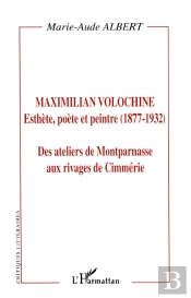 Maximilian Volochine ; Esthete Poete Et Peintre ; Des Ateliers De Montparnasse Aux Rivages De Cimmerie
