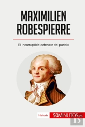 Maximilien Robespierre : El Incorruptible Defensor Del Pueblo