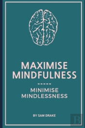 Maximise Mindfulness, Minimise Mindlessness