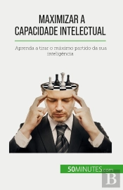 Maximizar A Capacidade Intelectual : Aprenda A Tirar O Maximo Partido Da Sua Inteligência