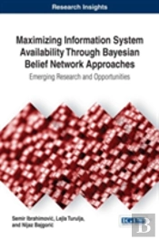 Maximizing Information System Availability Through Bayesian Belief Network Approaches: Emerging Research And Opportunities