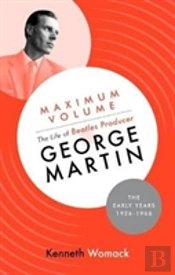 Maximum Volume: The Life Of Beatles Producer George Martin, The Early Years, 1926-1966