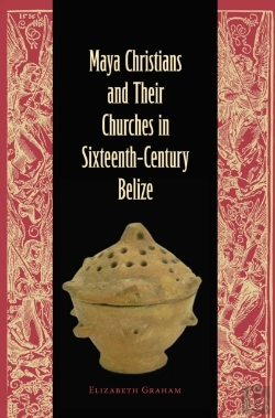 Bertrand.pt - Maya Christians And Their Churches In Sixteenth-Century Belize