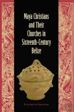 Bertrand.pt - Maya Christians And Their Churches In Sixteenth-Century Belize