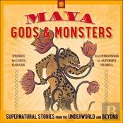 Maya Gods And Monsters: Supernatural Stories From The Underworld And Beyond