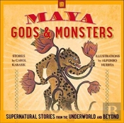 Maya Gods And Monsters: Supernatural Stories From The Underworld And Beyond