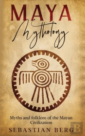 Maya Mythology: Myths And Folklore Of Th
