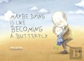 Maybe Dying Is Like Becoming A Butterfly