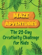 Maze Adventures The 21-Day Creativity Challenge For Kids
