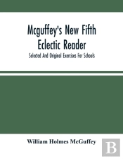 Mcguffey'S New Fifth Eclectic Reader; Selected And Original Exercises For Schools