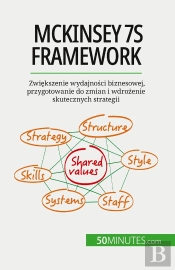 Mckinsey 7s Framework : Zwiekszenie Wydajnosci Biznesowej, Przygotowanie Do Zmian I Wdrozenie Skutecznych Strategii