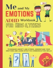 Me And My Emotions - Adhd Workbook For Kids & Teens To Manage Anxiety And Stress, Understand Your Emotions And Learn Effective Communication Skills