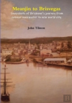 Bertrand.pt - Meanjin To Brisvegas: Snapshots Of Brisbane'S Journey From Colonial Backwater To New World City