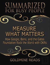 Measure What Matters - Summarized For Busy People: How Google, Bono, And The Gates Foundation Rock The World With Okrs: Based On The Book By John Doerr