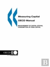 Measuring Capital -- Oecd Manual: Measurement Of Capital Stocks, Consumption Of Fixed Capital And Capital Services