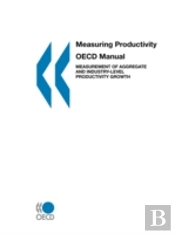 Measuring Productivity - Oecd Manual: Measurement Of Aggregate And Industry-Level Productivity Growth