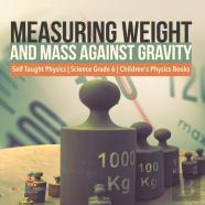 Measuring Weight And Mass Against Gravity | Self Taught Physics | Science Grade 6 | Children'S Physics Books