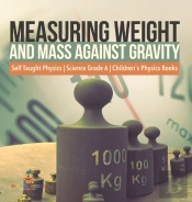 Measuring Weight And Mass Against Gravity | Self Taught Physics | Science Grade 6 | Children'S Physics Books