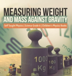 Bertrand.pt - Measuring Weight And Mass Against Gravity | Self Taught Physics | Science Grade 6 | Children'S Physics Books