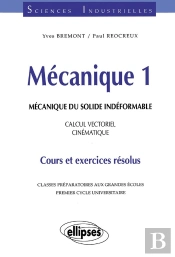 Mécanique 1 - Mécanique Du Solide Indéformable - Calcul Vectoriel - Cinématique - Cours Et Exercices Résolus