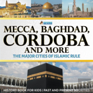 Mecca, Baghdad, Cordoba And More - The Major Cities Of Islamic Rule - History Book For Kids - Past And Present Societies