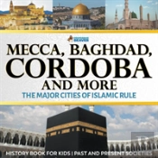 Mecca, Baghdad, Cordoba And More - The Major Cities Of Islamic Rule - History Book For Kids - Past And Present Societies