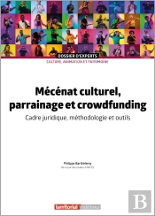 Mécénat Culturel, Parrainage Et Crowfunding : Cadre Juridique, Méthodologie Et Outils (5e Édition)