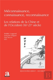 Méconnaissance, Connaissance, Reconnaissance : Les Relations De La Chine Et De L'Occident (16e-21e Siècle)