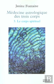 Medecine Astrologique Des Trois Corps - Tome 3. Le Corps Spirituel