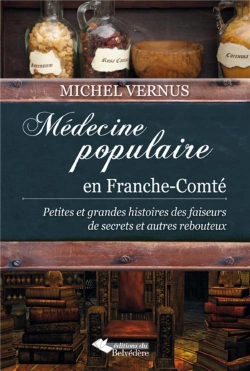 Bertrand.pt - Médecine Populaire En Franche-Comté ; Petites Et Grandes Histoires Des Faiseurs De Secrets Et Autres Rebouteux