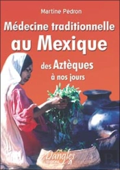 Médecine Traditionnelle Au Mexique ; Des Aztèques À Nos Jours