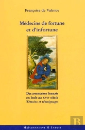 Medecins De Fortune Et D'Infortune ; Des Aventuriers Francais En Inde Au Xvii E Siecle