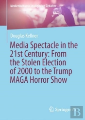 Media Spectacle In The 21st Century: From The Stolen Election Of 2000 To The Trump Maga Horror Show