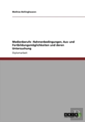 Medienberufe - Rahmenbedingungen, Aus- Und Fortbildungsmoglichkeiten Und Deren Untersuchung