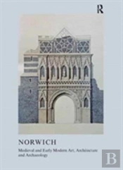 Medieval And Early Modern Art, Architecture And Archaeology In Norwich