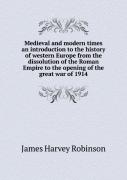 Medieval And Modern Times An Introduction To The History Of Western Europe From The Dissolution Of The Roman Empire To The Opening Of The Great War Of 1914