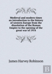 Medieval And Modern Times An Introduction To The History Of Western Europe From The Dissolution Of The Roman Empire To The Opening Of The Great War Of 1914