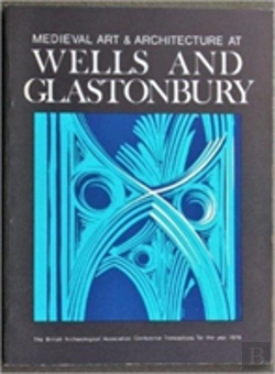 Bertrand.pt - Medieval Art And Architecture At Wells And Glastonbury: The British Archaeological Association Conference Transactions For The Year 1978: V. 4