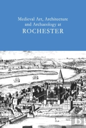 Medieval Art, Architecture And Archaeology At Rochester: V. 28