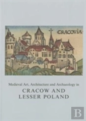 Medieval Art, Architecture And Archaeology In Cracow And Lesser Poland