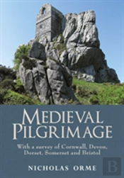 Medieval Pilgrimage: With A Survey Of Cornwall, Devon, Dorset, Somerset And Bristol