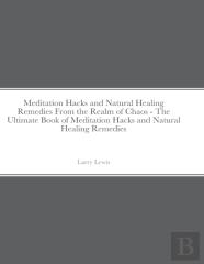 Meditation Hacks And Natural Healing Remedies From The Realm Of Chaos - The Ultimate Book Of Meditation Hacks And Natural Healing Remedies