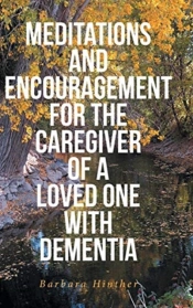 Meditations And Encouragement For The Caregiver Of A Loved One With Dementia