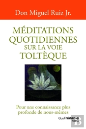 Méditations Quotidiennes Sur La Voie Toltèque : Pour Une Connaissance Plus Profonde De Nous-Mêmes
