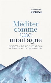 Méditer Comme Une Montagne : Exercices Spirituels D'Attention À La Terre Et À Ceux Qui L'Habitent