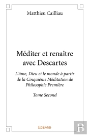 Méditer Et Renaître Avec Descartes - Tome 2 : L'Âme, Dieu Et Le Monde À Partir De La Cinquième Méditation De Philosophie Première