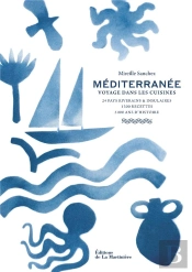 Méditerranée. Voyage Dans Les Cuisines : 24 Pays Riverains Et Insulaires, 1300 Recettes, 5000 Ans D'Histoire