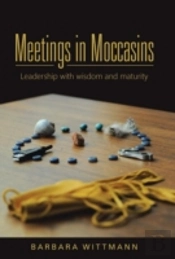 Meetings In Moccasins: Leadership With Wisdom And Maturity