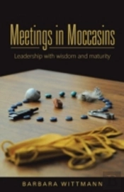 Meetings In Moccasins: Leadership With Wisdom And Maturity