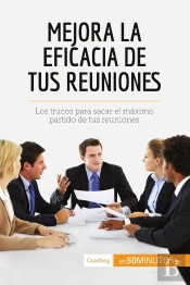 Mejora La Eficacia De Tus Reuniones : Los Trucos Para Sacar El Maximo Partido De Tus Reuniones